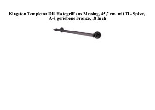 Kingston Templeton DR Haltegriff aus Messing, 45,7 cm, mit TL-Spitze,
Ã–l geriebene Bronze, 18 Inch
 