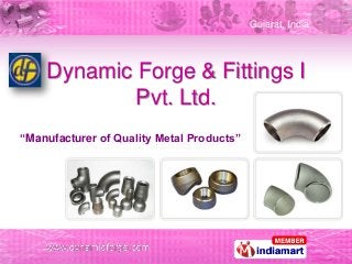 Gujarat, India
Dynamic Forge & Fittings I
Pvt. Ltd.
“Manufacturer of Quality Metal Products”
 