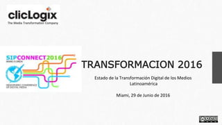 TRANSFORMACION 2016
Estado de la Transformación Digital de los Medios
Latinoamérica
Miami, 29 de Junio de 2016
The Media Transformation Company
 