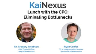 Lunch with the CPO:
Eliminating Bottlenecks
Webinars
Dr. Gregory Jacobson
Chief Product Officer
greg@KaiNexus.com
Ryan Confer
VP of Implementation Services
ryan.confer@KaiNexus.com
(Skip to slide #11 to watch this webinar)
 