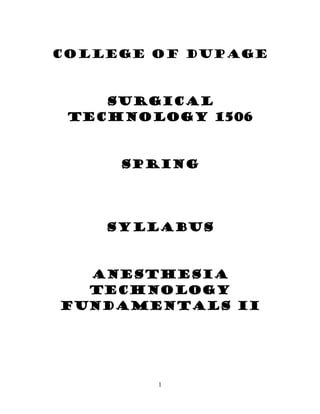 1
College of DuPage
Surgical
Technology 1506
SPRING
Syllabus
Anesthesia
Technology
FUNDAMENTALS II
 