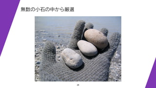 24
無数の小石の中から厳選
 