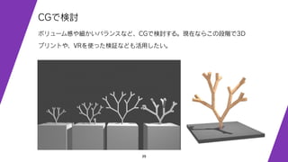 39
CGで検討
ボリューム感や細かいバランスなど、CGで検討する。現在ならこの段階で3D
プリントや、VRを使った検証なども活用したい。
 