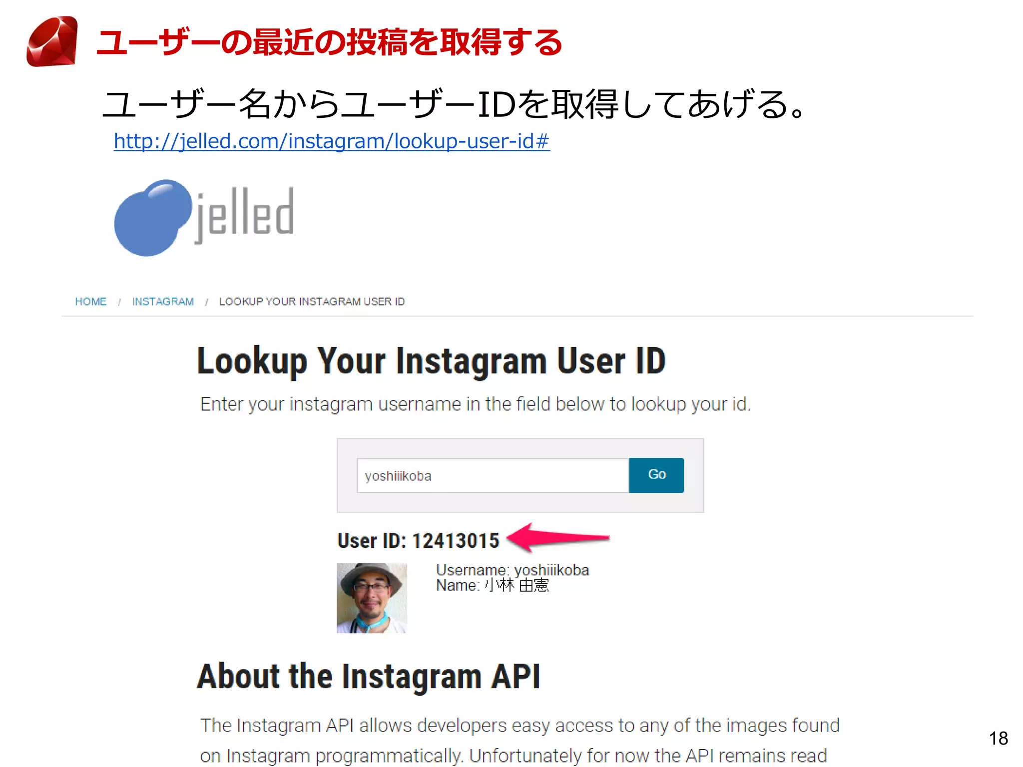 18
http://jelled.com/instagram/lookup-user-id#
ユーザー名からユーザーIDを取得してあげる。
ユーザーの最近の投稿を取得する
 