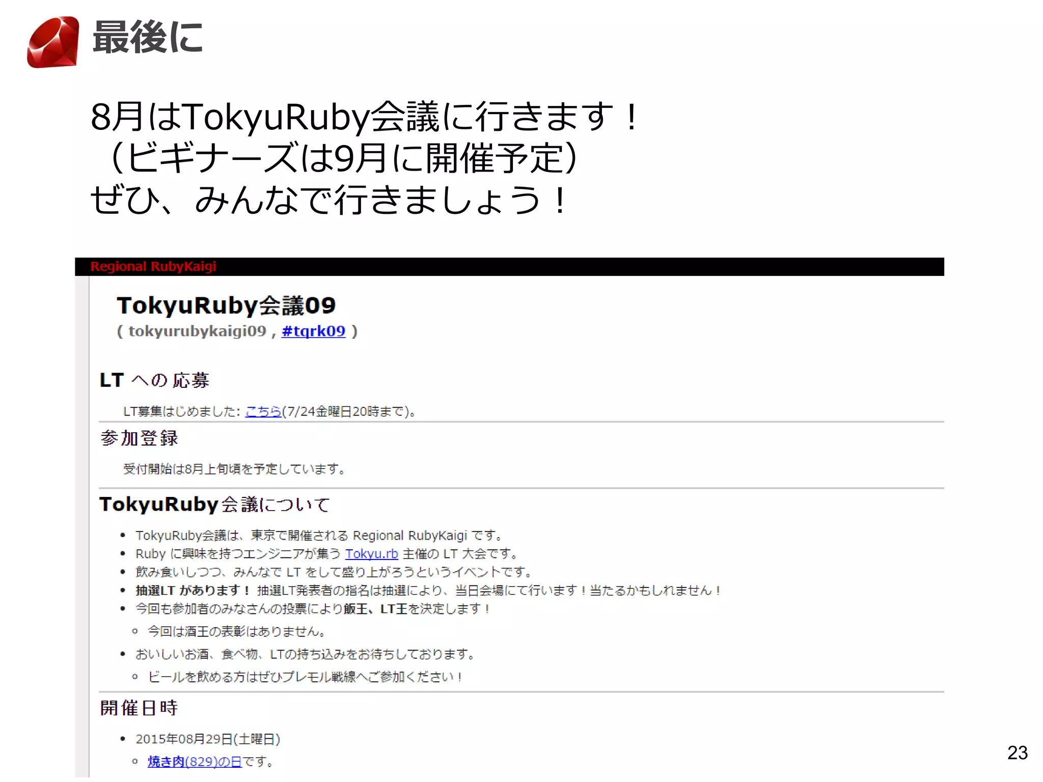 23
最後に
8月はTokyuRuby会議に行きます！
（ビギナーズは9月に開催予定）
ぜひ、みんなで行きましょう！
 