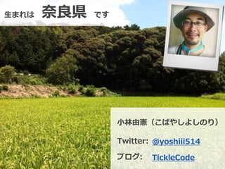 2
生まれは 奈良県 です
小林由憲（こばやしよしのり）
Twitter:
TickleCodeブログ:
@yoshiii514
 