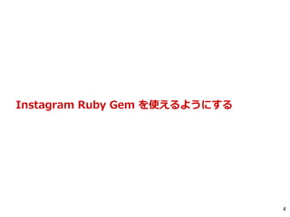 4
Instagram Ruby Gem を使えるようにする
 