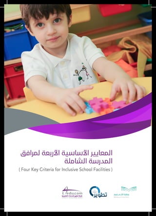‫ﻟﻤﺮاﻓﻖ‬ ‫اﻷرﺑﻌﺔ‬ ‫اﻷﺳﺎﺳﻴﺔ‬ ‫اﻟﻤﻌﺎﻳﻴﺮ‬
‫اﻟﺸﺎﻣﻠﺔ‬ ‫اﻟﻤﺪرﺳﺔ‬
( Four Key Criteria for Inclusive School Facilities )
 