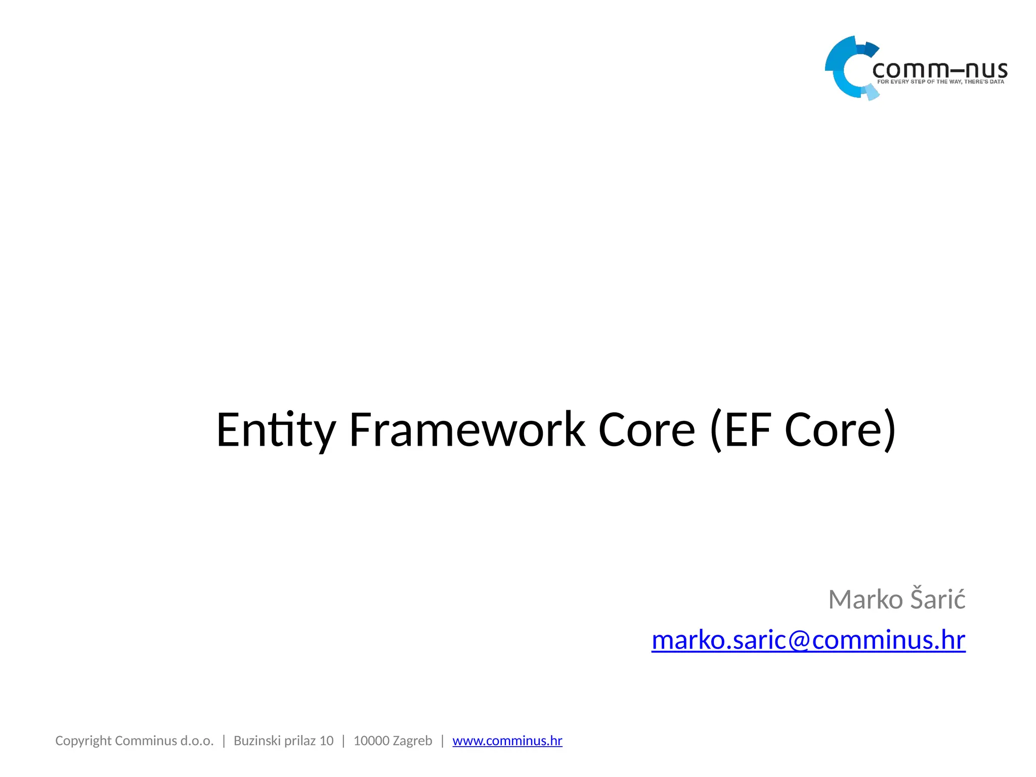 Copyright Comminus d.o.o. | Buzinski prilaz 10 | 10000 Zagreb | www.comminus.hr
Entity Framework Core (EF Core)
Marko Šarić
marko.saric@comminus.hr
 