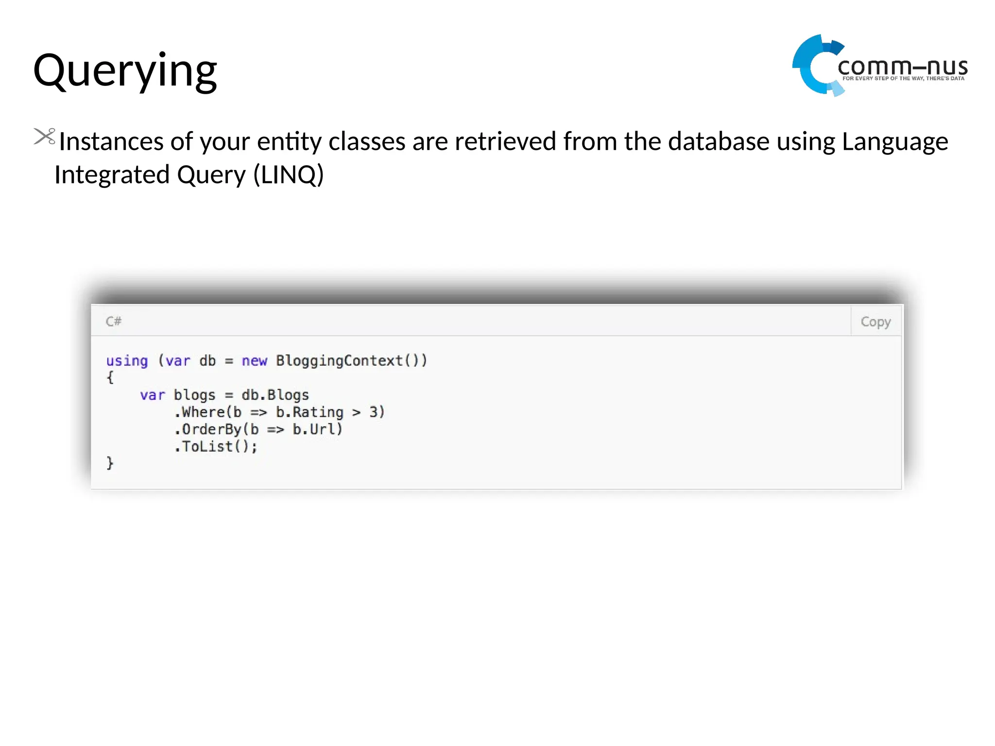 Querying
Instances of your entity classes are retrieved from the database using Language
Integrated Query (LINQ)
 