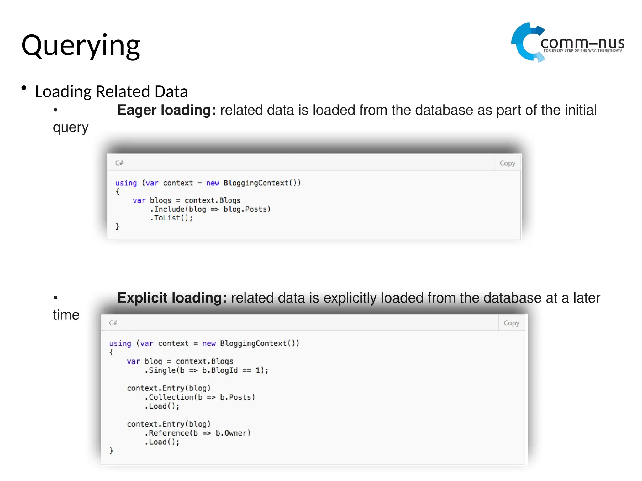 Querying
• Loading Related Data
• Eager loading: related data is loaded from the database as part of the initial
query
• Explicit loading: related data is explicitly loaded from the database at a later
time
 