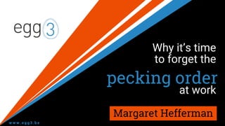 pecking order
Why it’s time
to forget the
Margaret Heffernan
at work
 