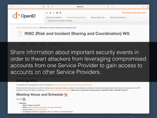 Share information about important security events in
order to thwart attackers from leveraging compromised
accounts from one Service Provider to gain access to
accounts on other Service Providers.
 
