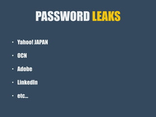 PASSWORD LEAKS
• Yahoo! JAPAN
• OCN
• Adobe
• LinkedIn
• etc…
 