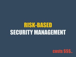 RISK-BASED
SECURITY MANAGEMENT
costs $$$..
 