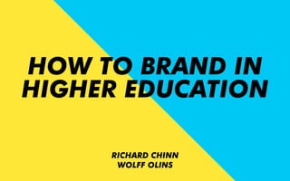 RICHARD CHINN
WOLFF OLINS
HOW TO BRAND IN
HIGHER EDUCATION
 