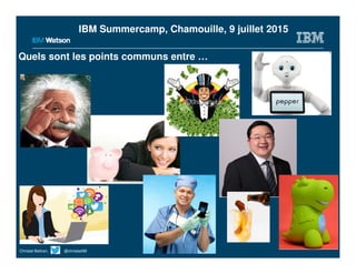 Quels sont les points communs entre …
Christel Beltran, @chrisbel99
IBM Summercamp, Chamouille, 9 juillet 2015
 