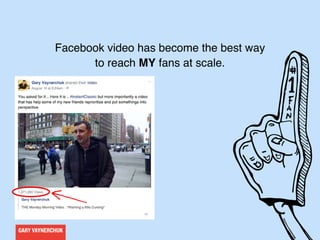 GARY VAYNERCHUK
Now I’m not talking about putting something on YouTube
and linking out to it on Facebook.
 