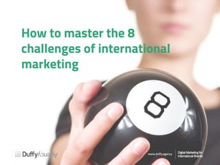 How to master the 8
challenges of international
marketing
Digital MarDigital Marketingting foror
International Brandsternational Brands
www.duffy.agency
 