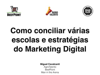 Como conciliar várias
escolas e estratégias
do Marketing Digital
Miguel Cavalcanti
AgroTalento
BeefPoint
Man in the Arena
 