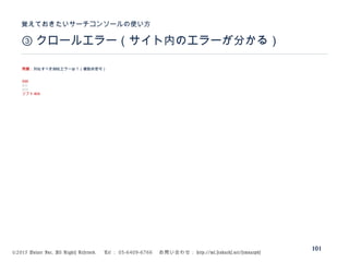 ©2015 Volare Inc. All Rights Reserved. 　 Tel ： 03-6409-6766 　お問い合わせ： http://ml.seohacks.net/semnarpdf
③ クロールエラー（サイト内のエラーが分かる）
覚えておきたいサーチコンソールの使い方
101
問題：対処すべきURLエラーは？（複数回答可）
500
401
404
ソフト404
 