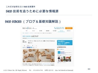 ©2015 Volare Inc. All Rights Reserved. 　 Tel ： 03-6409-6766 　お問い合わせ： http://ml.seohacks.net/semnarpdf
SEO 技術を追うために必要な情報源
これだけは抑えたい SEO 技術要件
111
SEO HACKS （ブログ＆基礎知識解説）
 