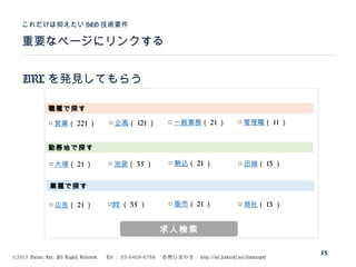 ©2015 Volare Inc. All Rights Reserved. 　 Tel ： 03-6409-6766 　お問い合わせ： http://ml.seohacks.net/semnarpdf
URL を発見してもらう
重要なページにリンクする
これだけは抑えたい SEO 技術要件
53
職種で探す
勤務地で探す
業種で探す
□ 営業（ 221 ） □ 企画（ 121 ） □ 一般事務（ 21 ） □ 管理職（ 11 ）
□ 大塚（ 21 ） □ 池袋（ 35 ） □ 駒込（ 21 ） □ 田端（ 13 ）
□ 広告（ 21 ） □IT （ 35 ） □ 販売（ 21 ） □ 商社（ 13 ）
求人検索
 