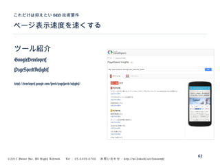 ©2015 Volare Inc. All Rights Reserved. 　 Tel ： 03-6409-6766 　お問い合わせ： http://ml.seohacks.net/semnarpdf
ツール紹介
GoogleDevelopers
PageSpeedInsights
https://developers.google.com/speed/pagespeed/insights/
ページ表示速度を速くする
これだけは抑えたい SEO 技術要件
62
 