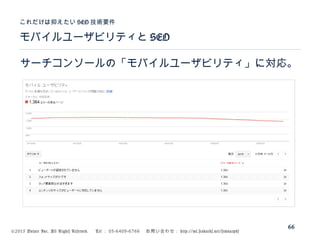 ©2015 Volare Inc. All Rights Reserved. 　 Tel ： 03-6409-6766 　お問い合わせ： http://ml.seohacks.net/semnarpdf
モバイルユーザビリティと SEO
これだけは抑えたい SEO 技術要件
66
サーチコンソールの「モバイルユーザビリティ」に対応。
 