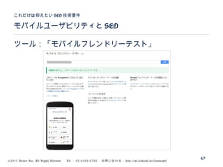 ©2015 Volare Inc. All Rights Reserved. 　 Tel ： 03-6409-6766 　お問い合わせ： http://ml.seohacks.net/semnarpdf
モバイルユーザビリティと SEO
これだけは抑えたい SEO 技術要件
67
ツール：「モバイルフレンドリーテスト」
 
