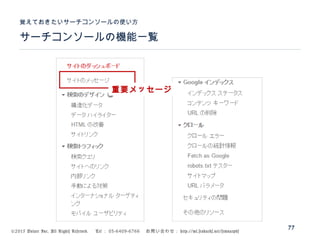 ©2015 Volare Inc. All Rights Reserved. 　 Tel ： 03-6409-6766 　お問い合わせ： http://ml.seohacks.net/semnarpdf
サーチコンソールの機能一覧
覚えておきたいサーチコンソールの使い方
77
重要メッセージ
 