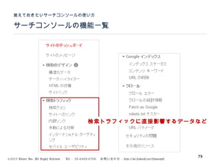 ©2015 Volare Inc. All Rights Reserved. 　 Tel ： 03-6409-6766 　お問い合わせ： http://ml.seohacks.net/semnarpdf
サーチコンソールの機能一覧
覚えておきたいサーチコンソールの使い方
79
検索トラフィックに直接影響するデータなど
 