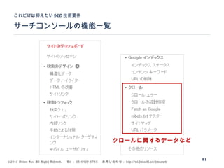 ©2015 Volare Inc. All Rights Reserved. 　 Tel ： 03-6409-6766 　お問い合わせ： http://ml.seohacks.net/semnarpdf
サーチコンソールの機能一覧
これだけは抑えたい SEO 技術要件
81
クロールに関するデータなど
 