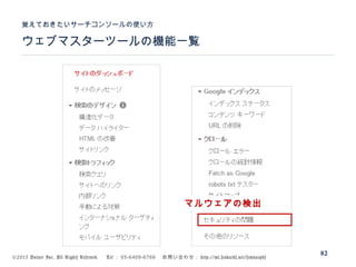 ©2015 Volare Inc. All Rights Reserved. 　 Tel ： 03-6409-6766 　お問い合わせ： http://ml.seohacks.net/semnarpdf
ウェブマスターツールの機能一覧
覚えておきたいサーチコンソールの使い方
82
マルウェアの検出
 