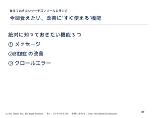 ©2015 Volare Inc. All Rights Reserved. 　 Tel ： 03-6409-6766 　お問い合わせ： http://ml.seohacks.net/semnarpdf
” ”今回覚えたい、改善に すぐ使える 機能
覚えておきたいサーチコンソールの使い方
85
絶対に知っておきたい機能 3 つ
① メッセージ
②HTML の改善
③ クロールエラー
 