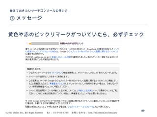 ©2015 Volare Inc. All Rights Reserved. 　 Tel ： 03-6409-6766 　お問い合わせ： http://ml.seohacks.net/semnarpdf
① メッセージ
覚えておきたいサーチコンソールの使い方
89
黄色や赤のビックリマークがついていたら、必ずチェック
 