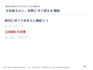 ©2015 Volare Inc. All Rights Reserved. 　 Tel ： 03-6409-6766 　お問い合わせ： http://ml.seohacks.net/semnarpdf
” ”今回覚えたい、改善に すぐ使える 機能
覚えておきたいサーチコンソールの使い方
90
絶対に知っておきたい機能 3 つ
① メッセージ
②HTML の改善
③ クロールエラー
 