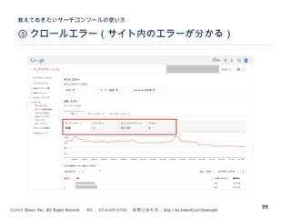 ©2015 Volare Inc. All Rights Reserved. 　 Tel ： 03-6409-6766 　お問い合わせ： http://ml.seohacks.net/semnarpdf
③ クロールエラー（サイト内のエラーが分かる）
覚えておきたいサーチコンソールの使い方
99
 