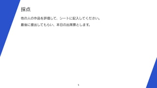5
採点
他の人の作品を評価して、シートに記入してください。
最後に提出してもらい、本日の出席票とします。
 