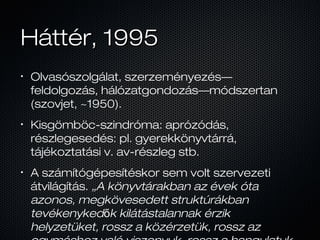 Háttér, 1995Háttér, 1995
•
Olvasószolgálat, szerzeményezés—
feldolgozás, hálózatgondozás—módszertan
(szovjet, ~1950).
•
Ki...