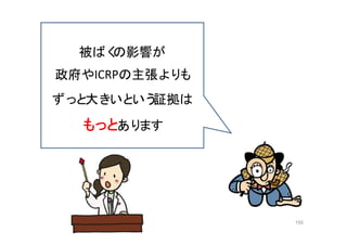 155
被ばくの影響が
政府やICRPの主張よりも
ずっと大きいという証拠は
もっとあります
 