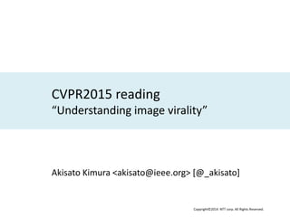 Copyright©2014 NTT corp. All Rights Reserved.
CVPR2015 reading
“Understanding image virality”
Akisato Kimura <akisato@ieee.org> [@_akisato]
 