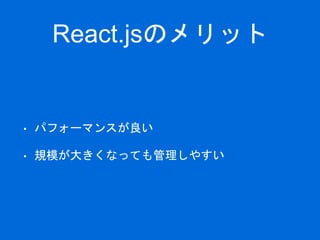 React.jsのメリット
• パフォーマンスが良い
• 規模が大きくなっても管理しやすい
 