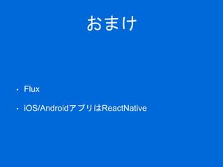 おまけ
• Flux
• iOS/AndroidアプリはReactNative
 