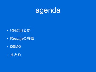 agenda
• React.jsとは
• React.jsの特徴
• DEMO
• まとめ
 