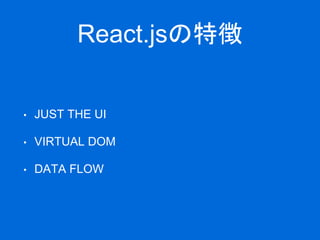React.jsの特徴
• JUST THE UI
• VIRTUAL DOM
• DATA FLOW
 