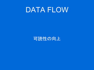 DATA FLOW
可読性の向上
 