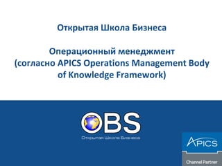 Открытая Школа Бизнеса
Операционный менеджмент
(согласно APICS Operations Management Body
of Knowledge Framework)
 