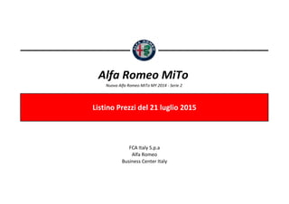 Nuova Alfa Romeo MiTo MY 2014 - Serie 2
FCA Italy S.p.a
Alfa Romeo
Business Center Italy
Listino Prezzi del 21 luglio 2015
Alfa Romeo MiTo
 