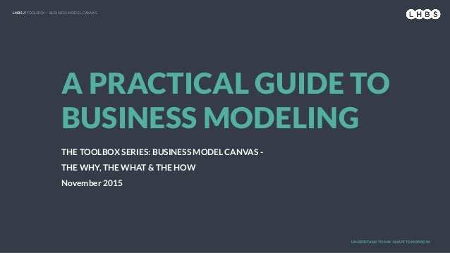 LHBS // TOOLBOX — BUSINESS MODEL CANVAS
A PRACTICAL GUIDE TO
BUSINESS MODELING
THE TOOLBOX SERIES: BUSINESS MODEL CANVAS -...
